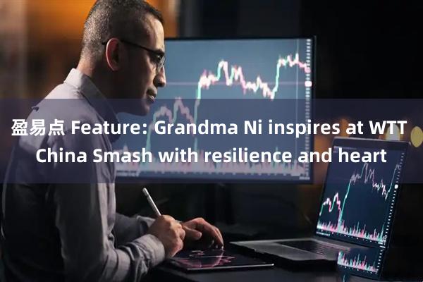 盈易点 Feature: Grandma Ni inspires at WTT China Smash with resilience and heart
