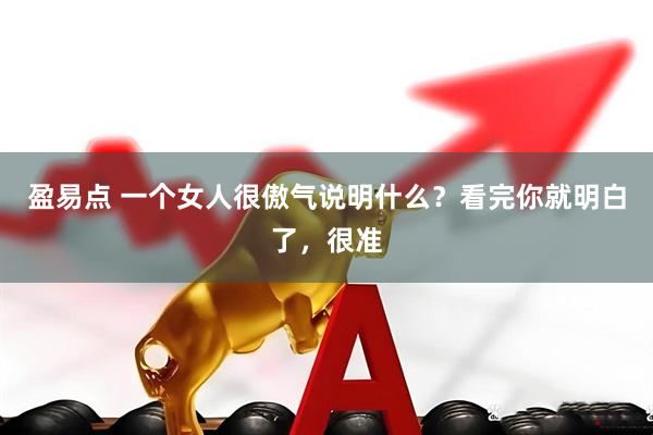 盈易点 一个女人很傲气说明什么？看完你就明白了，很准