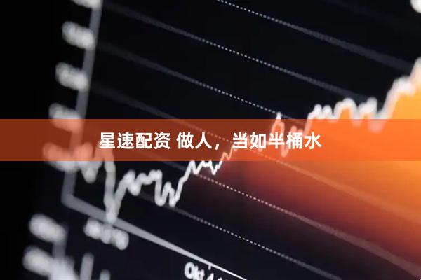 星速配资 做人，当如半桶水