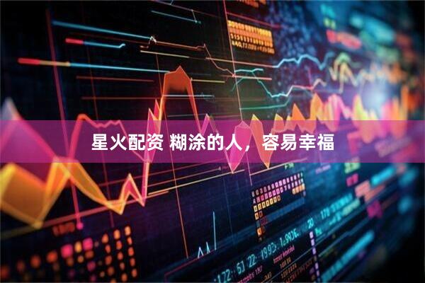 星火配资 糊涂的人，容易幸福
