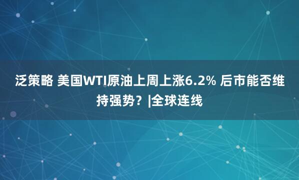 泛策略 美国WTI原油上周上涨6.2% 后市能否维持强势？|全球连线