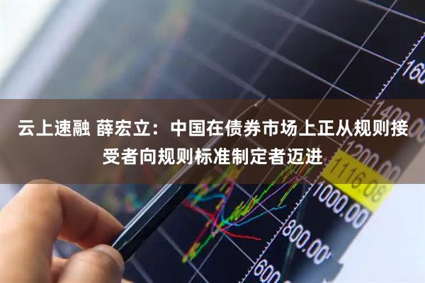 云上速融 薛宏立：中国在债券市场上正从规则接受者向规则标准制定者迈进