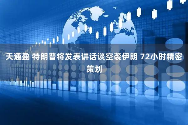 天通盈 特朗普将发表讲话谈空袭伊朗 72小时精密策划