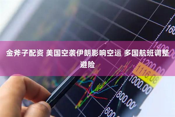 金斧子配资 美国空袭伊朗影响空运 多国航班调整避险