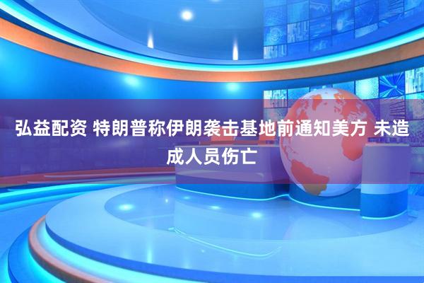 弘益配资 特朗普称伊朗袭击基地前通知美方 未造成人员伤亡