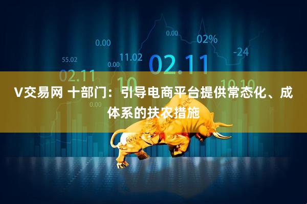 V交易网 十部门：引导电商平台提供常态化、成体系的扶农措施