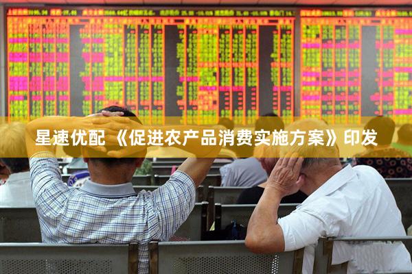星速优配 《促进农产品消费实施方案》印发