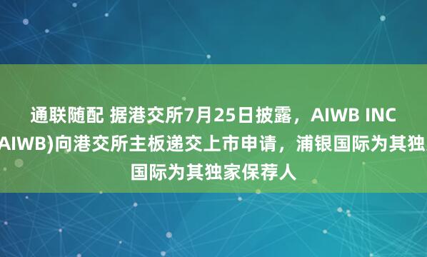 通联随配 据港交所7月25日披露，AIWB INC.(简称：AIWB)向港交所主板递交上市申请，浦银国际为其独家保荐人