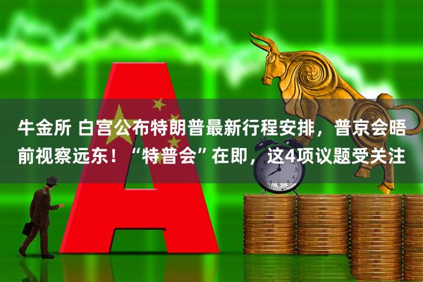 牛金所 白宫公布特朗普最新行程安排，普京会晤前视察远东！“特普会”在即，这4项议题受关注