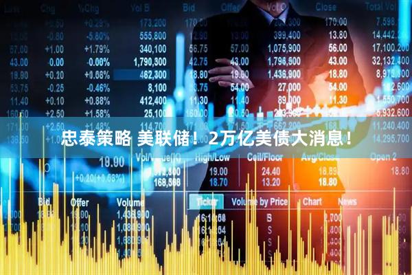 忠泰策略 美联储！2万亿美债大消息！