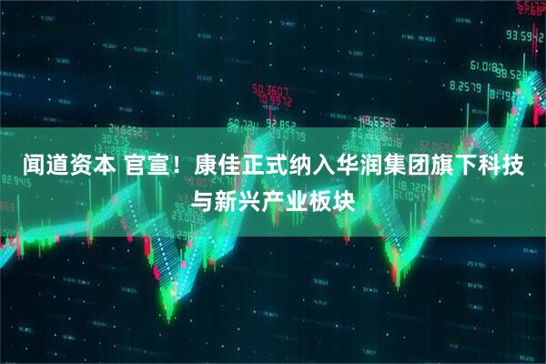 闻道资本 官宣！康佳正式纳入华润集团旗下科技与新兴产业板块
