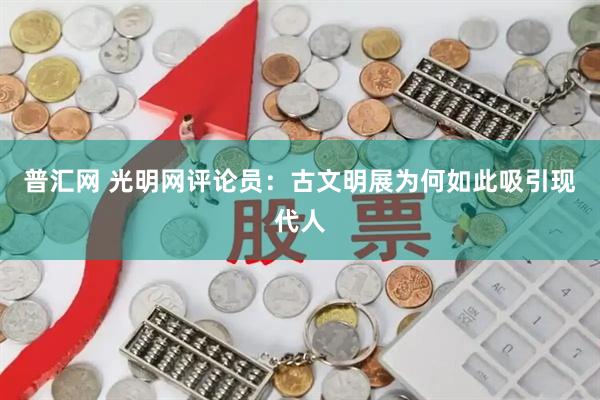 普汇网 光明网评论员：古文明展为何如此吸引现代人