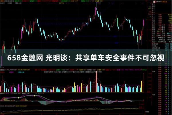 658金融网 光明谈：共享单车安全事件不可忽视