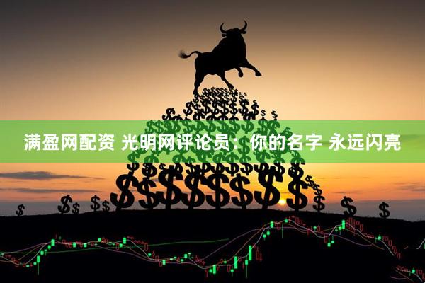 满盈网配资 光明网评论员：你的名字 永远闪亮