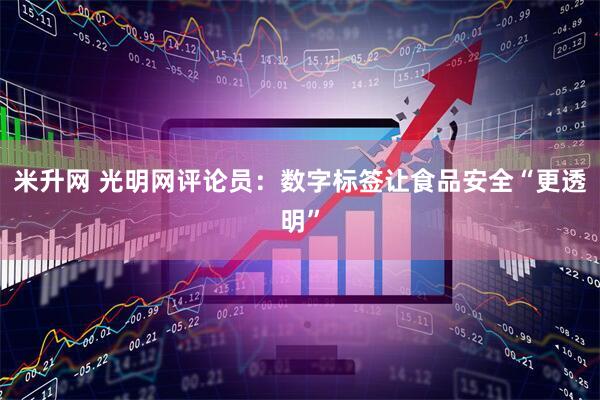 米升网 光明网评论员：数字标签让食品安全“更透明”