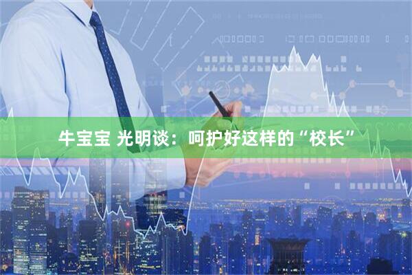 牛宝宝 光明谈：呵护好这样的“校长”