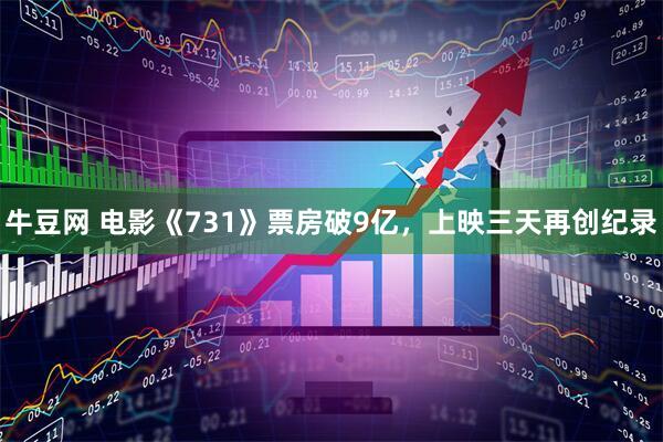牛豆网 电影《731》票房破9亿，上映三天再创纪录