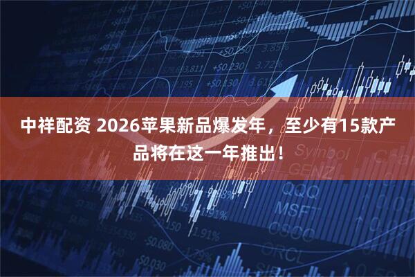 中祥配资 2026苹果新品爆发年，至少有15款产品将在这一年推出！