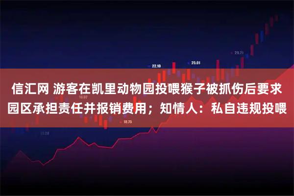 信汇网 游客在凯里动物园投喂猴子被抓伤后要求园区承担责任并报销费用；知情人：私自违规投喂