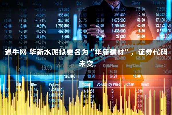 通牛网 华新水泥拟更名为“华新建材”，证券代码未变