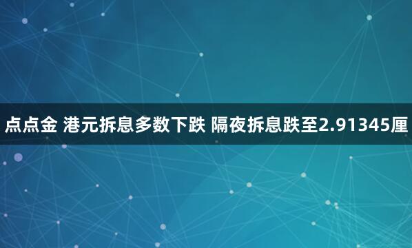 点点金 港元拆息多数下跌 隔夜拆息跌至2.91345厘