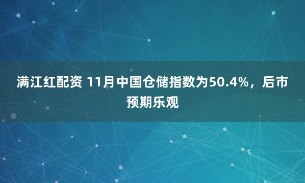 满江红配资 11月中国仓储指数为50.4%，后市预期乐观