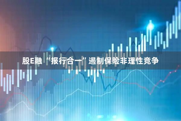 股E融 “报行合一”遏制保险非理性竞争