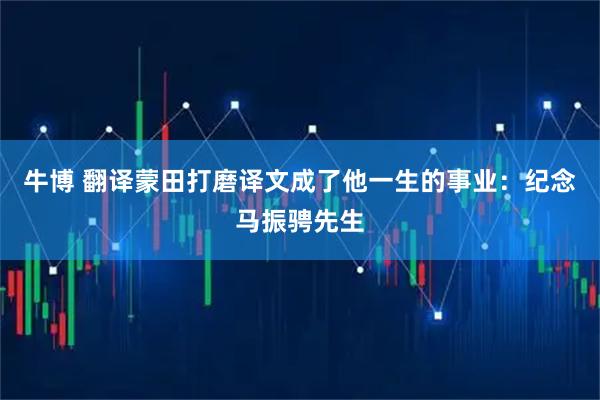 牛博 翻译蒙田打磨译文成了他一生的事业：纪念马振骋先生