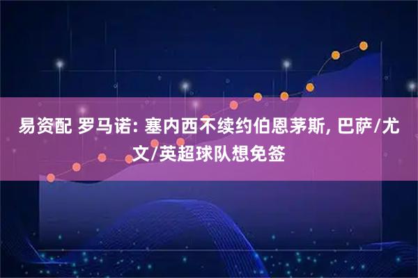 易资配 罗马诺: 塞内西不续约伯恩茅斯, 巴萨/尤文/英超球队想免签