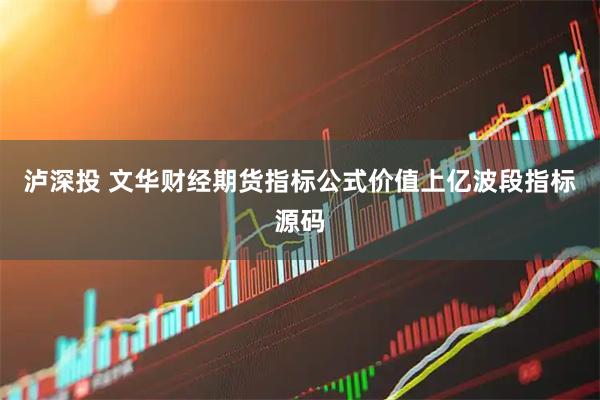 泸深投 文华财经期货指标公式价值上亿波段指标源码