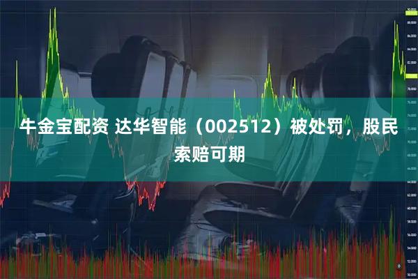 牛金宝配资 达华智能（002512）被处罚，股民索赔可期