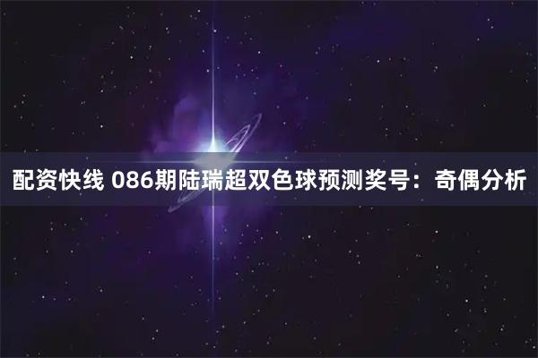 配资快线 086期陆瑞超双色球预测奖号：奇偶分析